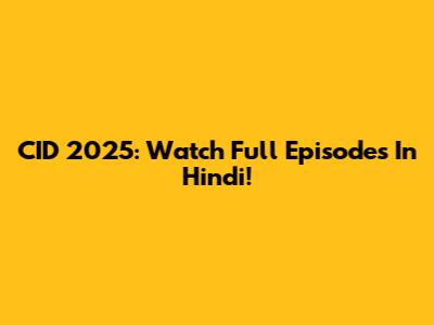 CID 2025: Watch Full Episodes In Hindi!