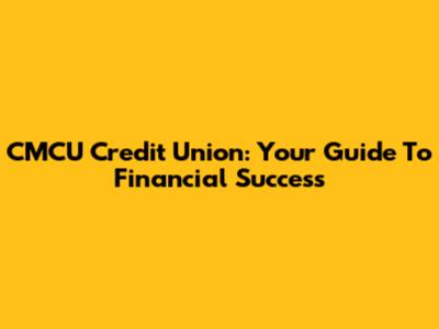 CMCU Credit Union: Your Guide To Financial Success