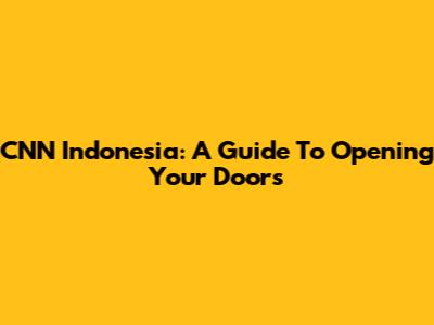 CNN Indonesia: A Guide To Opening Your Doors