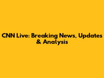 CNN Live: Breaking News, Updates & Analysis