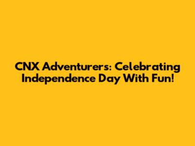 CNX Adventurers: Celebrating Independence Day With Fun!
