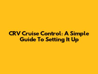CRV Cruise Control: A Simple Guide To Setting It Up