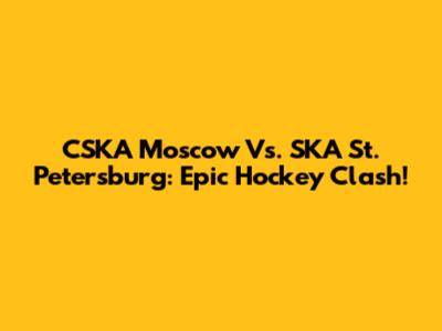 CSKA Moscow Vs. SKA St. Petersburg: Epic Hockey Clash!