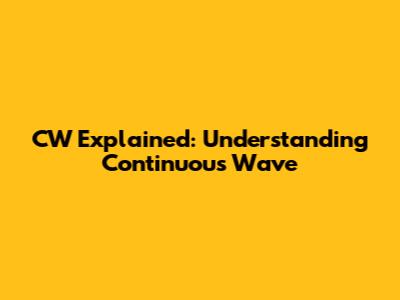 CW Explained: Understanding Continuous Wave