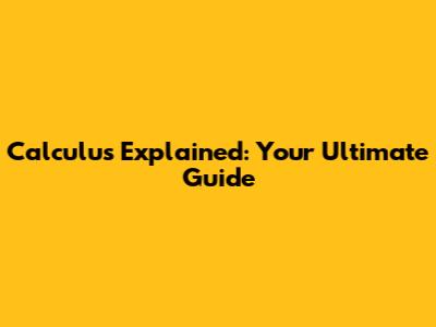 Calculus Explained: Your Ultimate Guide