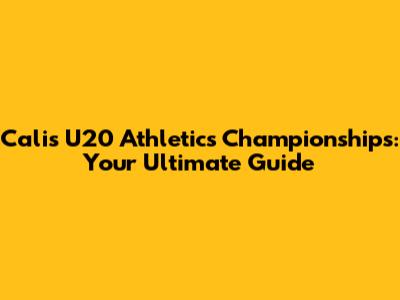 Cali's U20 Athletics Championships: Your Ultimate Guide