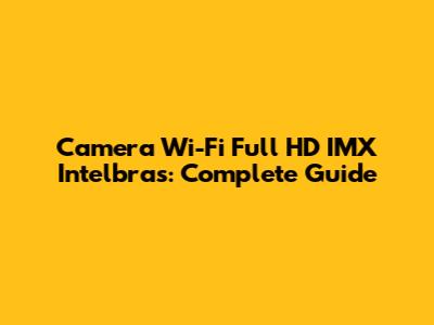 Camera Wi-Fi Full HD IMX Intelbras: Complete Guide