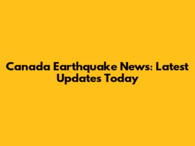 Canada Earthquake News: Latest Updates Today