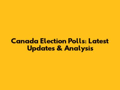 Canada Election Polls: Latest Updates & Analysis