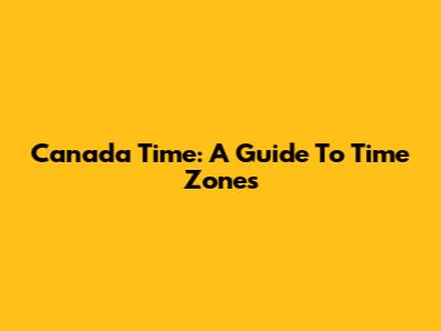 Canada Time: A Guide To Time Zones