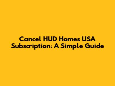 Cancel HUD Homes USA Subscription: A Simple Guide
