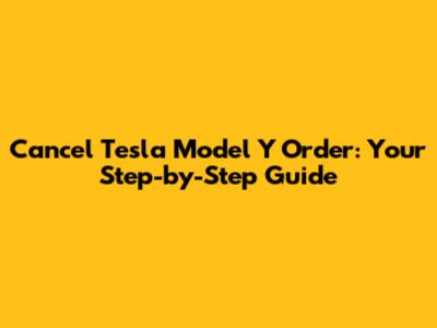 Cancel Tesla Model Y Order: Your Step-by-Step Guide