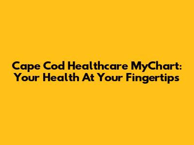 Cape Cod Healthcare MyChart: Your Health At Your Fingertips
