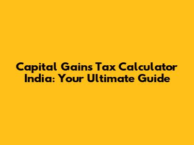 Capital Gains Tax Calculator India: Your Ultimate Guide