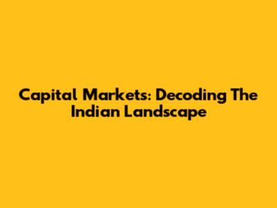 Capital Markets: Decoding The Indian Landscape