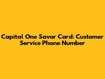 Capital One Savor Card: Customer Service Phone Number