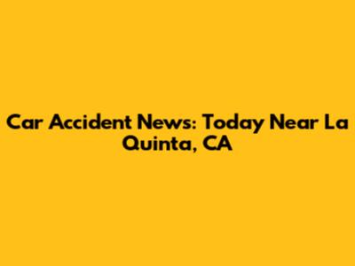 Car Accident News: Today Near La Quinta, CA