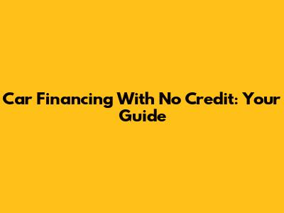 Car Financing With No Credit: Your Guide