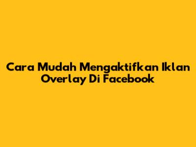 Cara Mudah Mengaktifkan Iklan Overlay Di Facebook