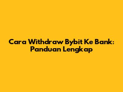 Cara Withdraw Bybit Ke Bank: Panduan Lengkap