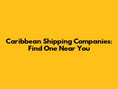 Caribbean Shipping Companies: Find One Near You
