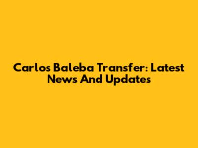 Carlos Baleba Transfer: Latest News And Updates