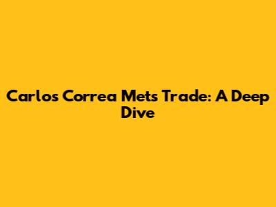 Carlos Correa Mets Trade: A Deep Dive