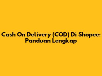 Cash On Delivery (COD) Di Shopee: Panduan Lengkap