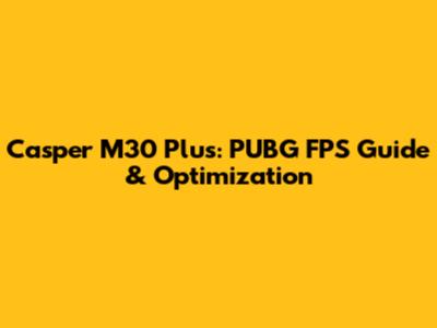 Casper M30 Plus: PUBG FPS Guide & Optimization