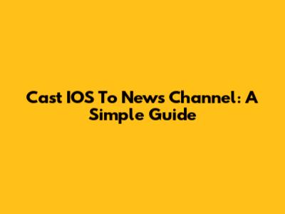 Cast IOS To News Channel: A Simple Guide