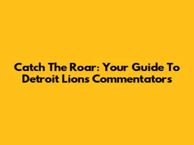 Catch The Roar: Your Guide To Detroit Lions Commentators