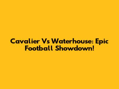 Cavalier Vs Waterhouse: Epic Football Showdown!