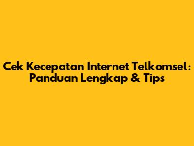 Cek Kecepatan Internet Telkomsel: Panduan Lengkap & Tips