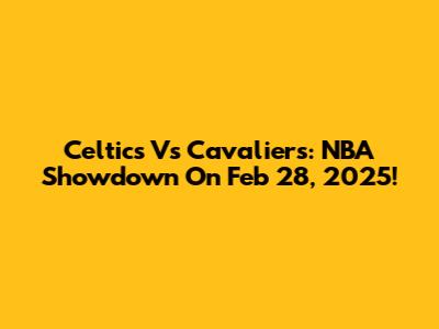 Celtics Vs Cavaliers: NBA Showdown On Feb 28, 2025!