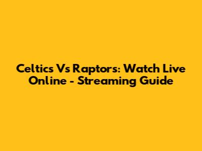 Celtics Vs Raptors: Watch Live Online - Streaming Guide