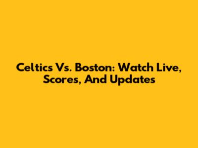Celtics Vs. Boston: Watch Live, Scores, And Updates