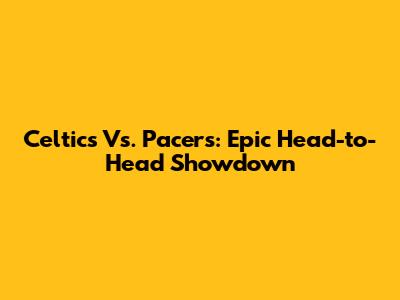 Celtics Vs. Pacers: Epic Head-to-Head Showdown