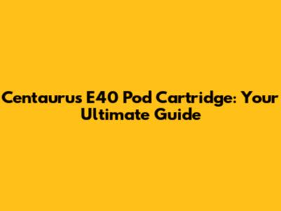 Centaurus E40 Pod Cartridge: Your Ultimate Guide
