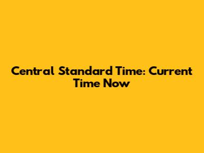 Central Standard Time: Current Time Now