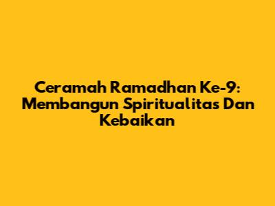 Ceramah Ramadhan Ke-9: Membangun Spiritualitas Dan Kebaikan