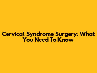 Cervical Syndrome Surgery: What You Need To Know