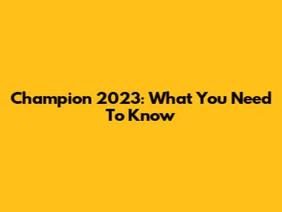 Champion 2023: What You Need To Know