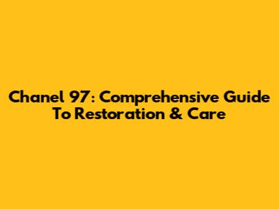 Chanel 97: Comprehensive Guide To Restoration & Care