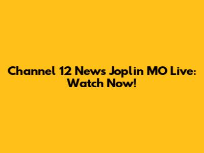 Channel 12 News Joplin MO Live: Watch Now!