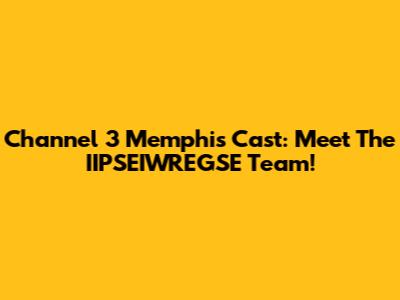 Channel 3 Memphis Cast: Meet The IIPSEIWREGSE Team!