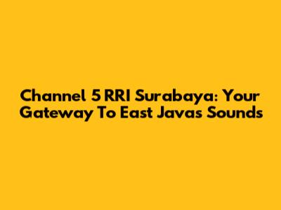Channel 5 RRI Surabaya: Your Gateway To East Java's Sounds