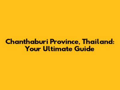 Chanthaburi Province, Thailand: Your Ultimate Guide