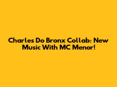Charles Do Bronx Collab: New Music With MC Menor!