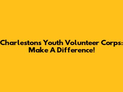 Charleston's Youth Volunteer Corps: Make A Difference!