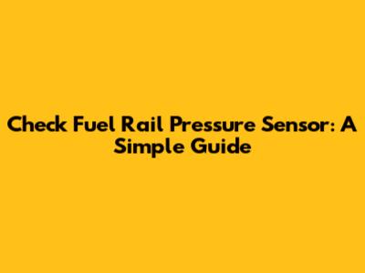 Check Fuel Rail Pressure Sensor: A Simple Guide
